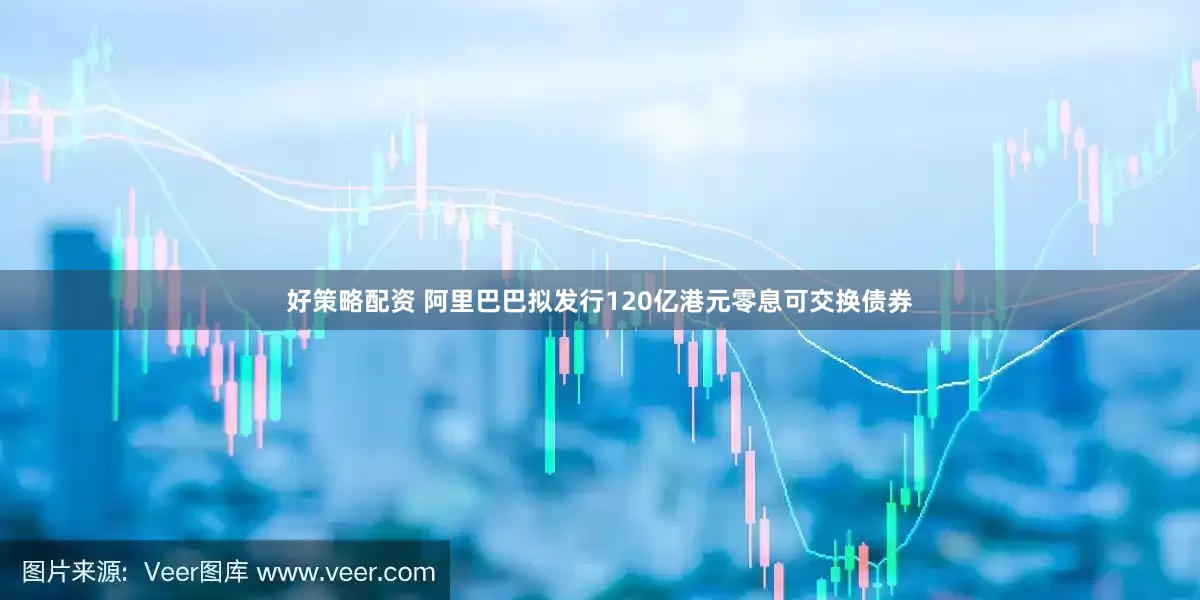 好策略配资 阿里巴巴拟发行120亿港元零息可交换债券