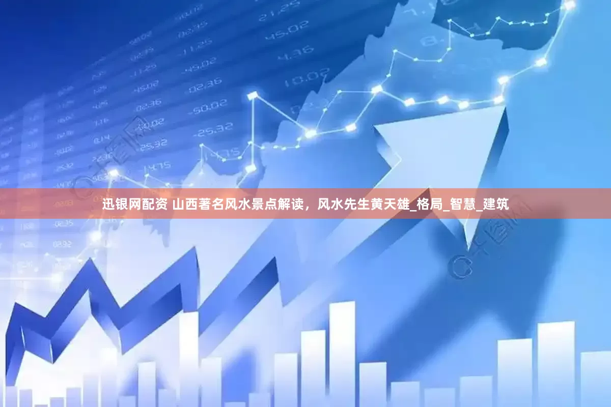 迅银网配资 山西著名风水景点解读，风水先生黄天雄_格局_智慧_建筑
