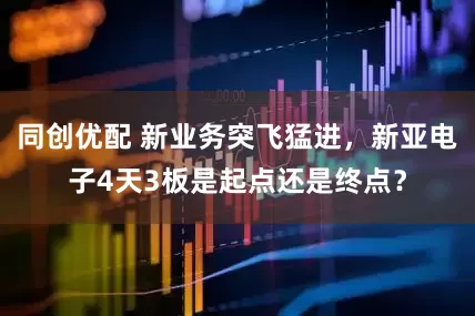 同创优配 新业务突飞猛进，新亚电子4天3板是起点还是终点？