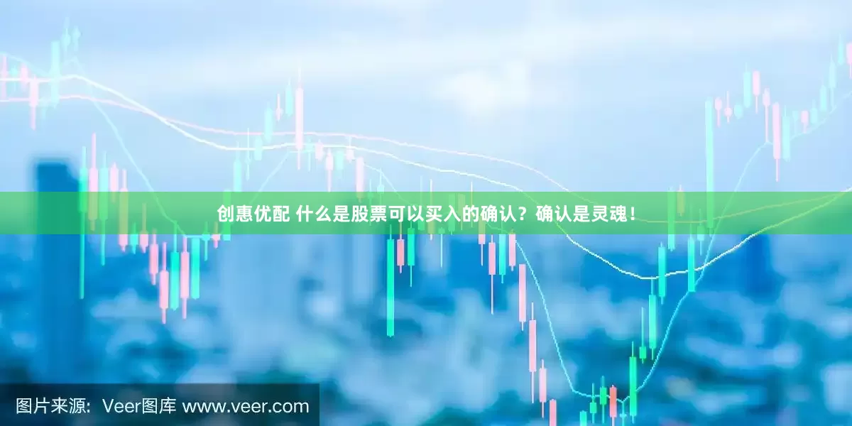 创惠优配 什么是股票可以买入的确认？确认是灵魂！
