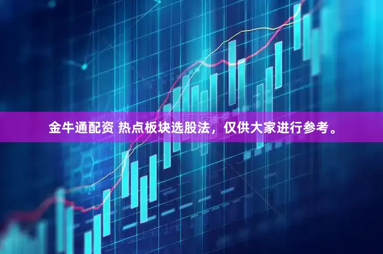 金牛通配资 热点板块选股法，仅供大家进行参考。