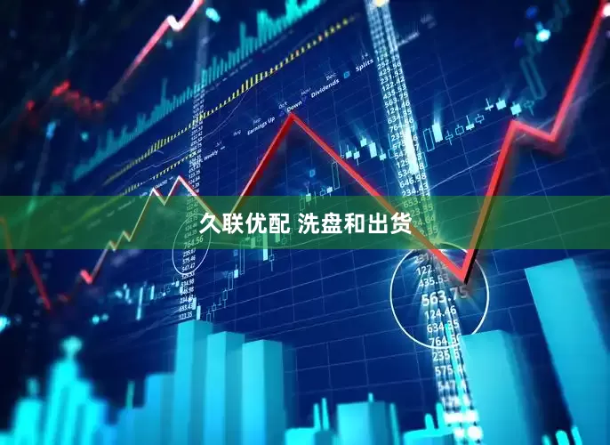 久联优配 洗盘和出货