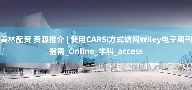 美林配资 资源推介 | 使用CARSI方式访问Wiley电子期刊指南_Online_学科_access
