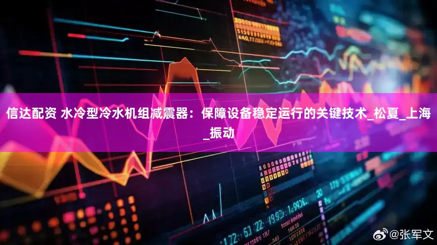 信达配资 水冷型冷水机组减震器：保障设备稳定运行的关键技术_松夏_上海_振动