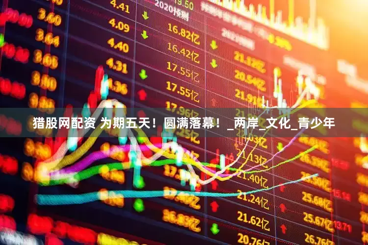 猎股网配资 为期五天！圆满落幕！_两岸_文化_青少年