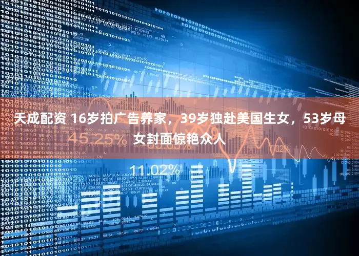 天成配资 16岁拍广告养家，39岁独赴美国生女，53岁母女封面惊艳众人