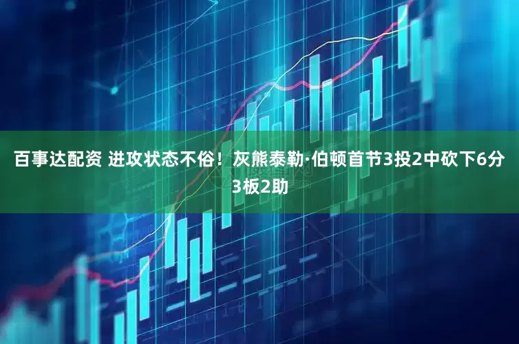 百事达配资 进攻状态不俗！灰熊泰勒·伯顿首节3投2中砍下6分3板2助