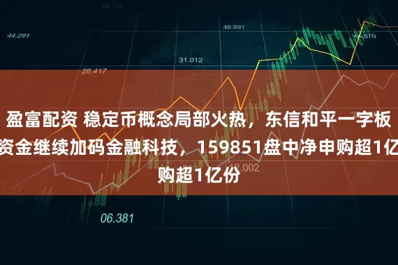 盈富配资 稳定币概念局部火热，东信和平一字板！资金继续加码金融科技，159851盘中净申购超1亿份