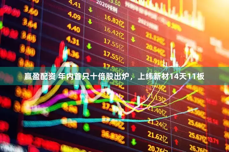赢盈配资 年内首只十倍股出炉，上纬新材14天11板