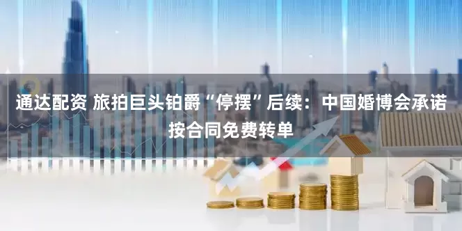 通达配资 旅拍巨头铂爵“停摆”后续：中国婚博会承诺按合同免费转单