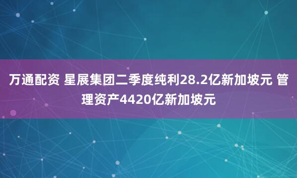 万通配资 星展集团二季度纯利28.2亿新加坡元 管理资产4420亿新加坡元