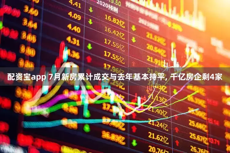 配资宝app 7月新房累计成交与去年基本持平, 千亿房企剩4家